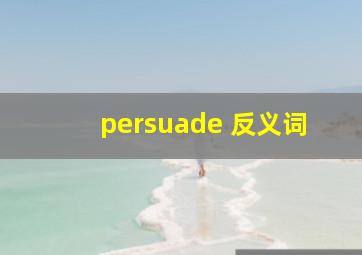 persuade 反义词